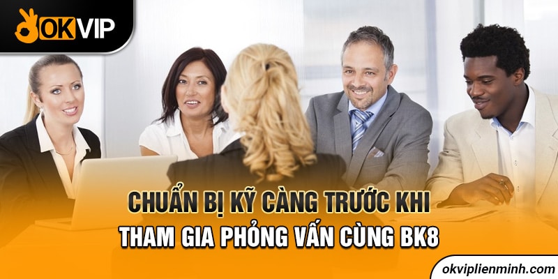 Chuẩn bị kỹ càng trước khi tham gia phỏng vấn cùng BK8