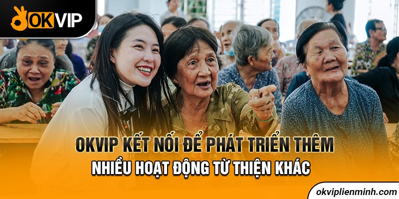 OKVIP kết nối để phát triển thêm nhiều hoạt động từ thiện khác