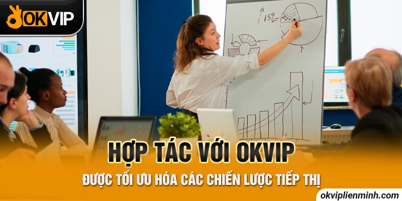 Hợp tác với OKVIP được tối ưu hóa các chiến lược tiếp thị
